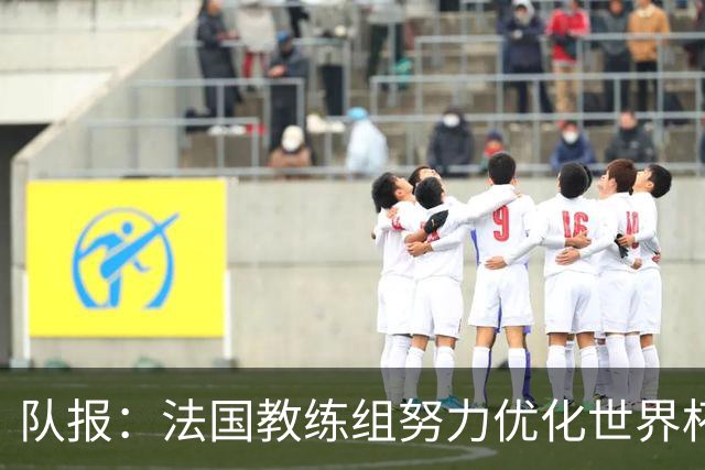 队报：法国教练组努力优化世界杯行程，曾与FIFA进行艰苦磋商